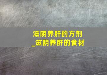 滋阴养肝的方剂_滋阴养肝的食材