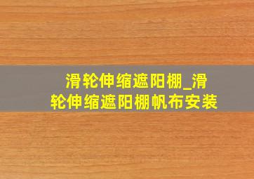 滑轮伸缩遮阳棚_滑轮伸缩遮阳棚帆布安装