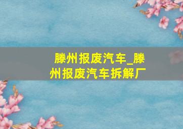 滕州报废汽车_滕州报废汽车拆解厂