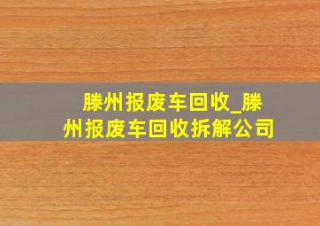 滕州报废车回收_滕州报废车回收拆解公司