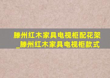 滕州红木家具电视柜配花架_滕州红木家具电视柜款式