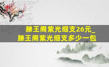 滕王阁紫光细支26元_滕王阁紫光细支多少一包