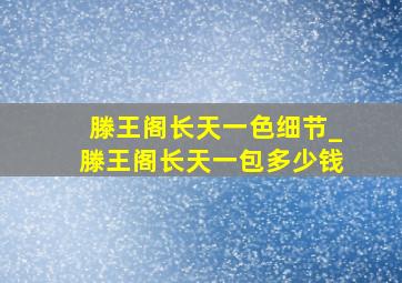 滕王阁长天一色细节_滕王阁长天一包多少钱