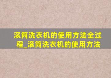 滚筒洗衣机的使用方法全过程_滚筒洗衣机的使用方法