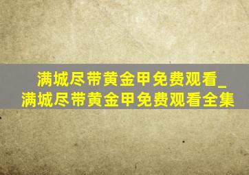 满城尽带黄金甲免费观看_满城尽带黄金甲免费观看全集