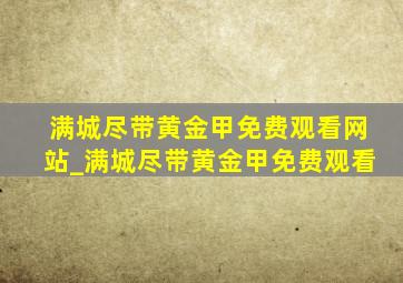 满城尽带黄金甲免费观看网站_满城尽带黄金甲免费观看