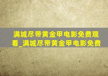 满城尽带黄金甲电影免费观看_满城尽带黄金甲电影免费