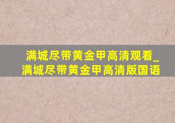 满城尽带黄金甲高清观看_满城尽带黄金甲高清版国语