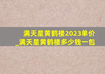 满天星黄鹤楼2023单价_满天星黄鹤楼多少钱一包