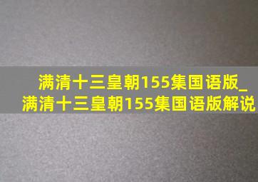 满清十三皇朝155集国语版_满清十三皇朝155集国语版解说