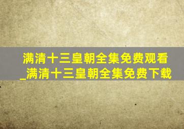 满清十三皇朝全集免费观看_满清十三皇朝全集免费下载