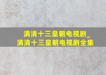 满清十三皇朝电视剧_满清十三皇朝电视剧全集