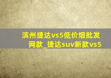 滨州捷达vs5(低价烟批发网)款_捷达suv新款vs5