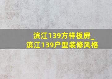 滨江139方样板房_滨江139户型装修风格