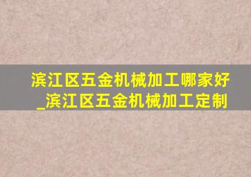 滨江区五金机械加工哪家好_滨江区五金机械加工定制