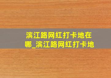 滨江路网红打卡地在哪_滨江路网红打卡地