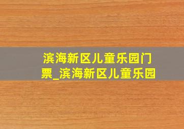 滨海新区儿童乐园门票_滨海新区儿童乐园