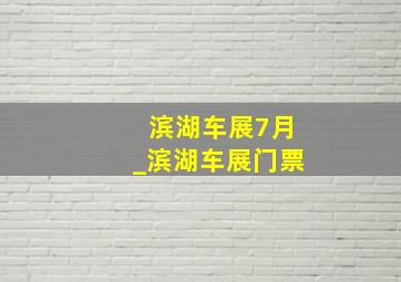 滨湖车展7月_滨湖车展门票