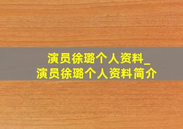 演员徐璐个人资料_演员徐璐个人资料简介