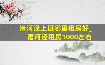 漕河泾上班哪里租房好_漕河泾租房1000左右