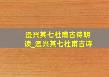 漫兴其七杜甫古诗朗读_漫兴其七杜甫古诗