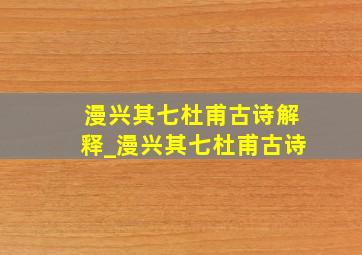 漫兴其七杜甫古诗解释_漫兴其七杜甫古诗