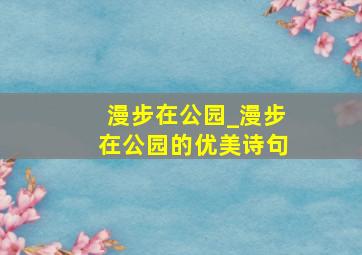 漫步在公园_漫步在公园的优美诗句