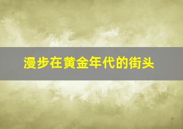 漫步在黄金年代的街头