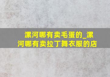 漯河哪有卖毛蛋的_漯河哪有卖拉丁舞衣服的店