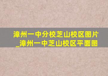 漳州一中分校芝山校区图片_漳州一中芝山校区平面图