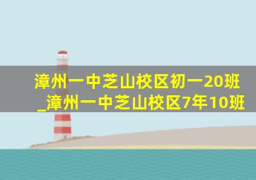 漳州一中芝山校区初一20班_漳州一中芝山校区7年10班