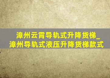 漳州云霄导轨式升降货梯_漳州导轨式液压升降货梯款式