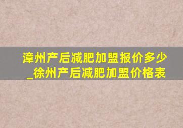 漳州产后减肥加盟报价多少_徐州产后减肥加盟价格表