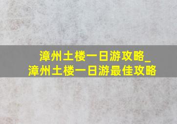 漳州土楼一日游攻略_漳州土楼一日游最佳攻略