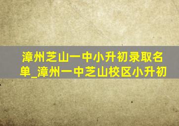 漳州芝山一中小升初录取名单_漳州一中芝山校区小升初