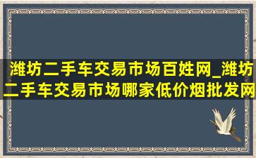 潍坊二手车交易市场百姓网_潍坊二手车交易市场哪家(低价烟批发网)