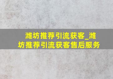 潍坊推荐引流获客_潍坊推荐引流获客售后服务