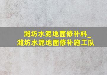 潍坊水泥地面修补料_潍坊水泥地面修补施工队