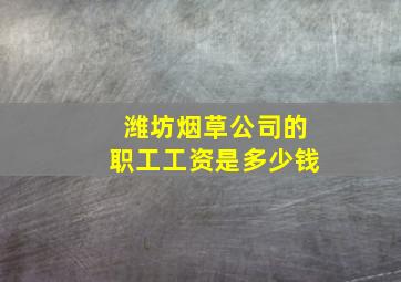 潍坊烟草公司的职工工资是多少钱