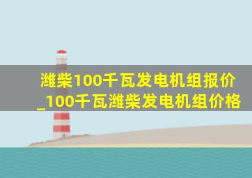 潍柴100千瓦发电机组报价_100千瓦潍柴发电机组价格