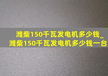 潍柴150千瓦发电机多少钱_潍柴150千瓦发电机多少钱一台