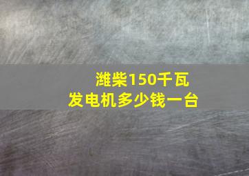 潍柴150千瓦发电机多少钱一台