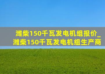 潍柴150千瓦发电机组报价_潍柴150千瓦发电机组生产商