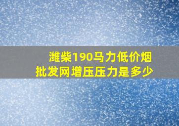 潍柴190马力(低价烟批发网)增压压力是多少