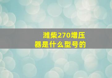 潍柴270增压器是什么型号的