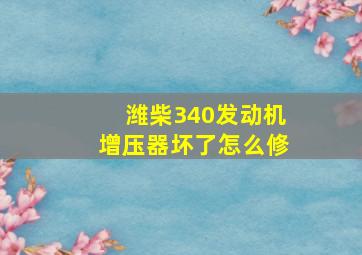 潍柴340发动机增压器坏了怎么修