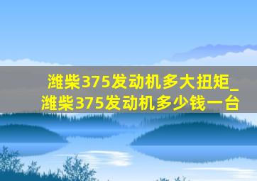 潍柴375发动机多大扭矩_潍柴375发动机多少钱一台