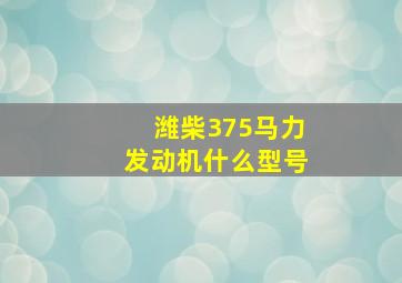 潍柴375马力发动机什么型号