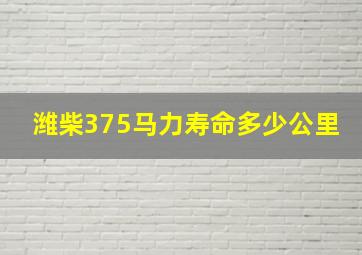 潍柴375马力寿命多少公里