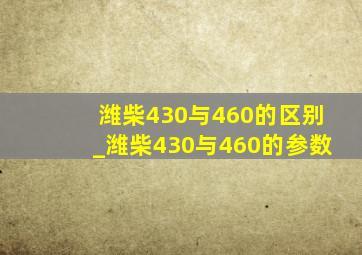 潍柴430与460的区别_潍柴430与460的参数